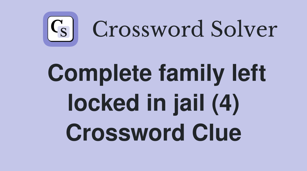 Complete family left locked in jail (4) Crossword Clue Answers